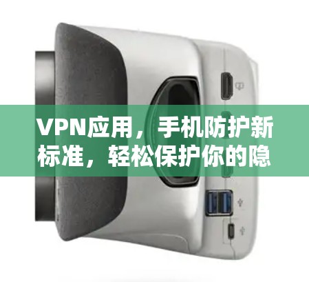 VPN应用，手机防护新标准，轻松保护你的隐私