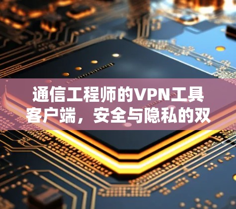 通信工程师的VPN工具客户端，安全与隐私的双管齐下