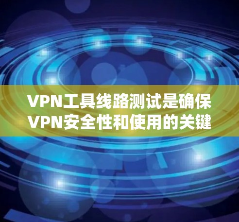VPN工具线路测试是确保VPN安全性和使用的关键步骤。以下是一个系统化的指南，帮助您进行VPN测试