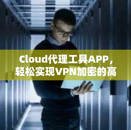 Cloud代理工具APP，轻松实现VPN加密的高效解决方案