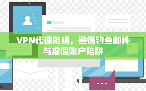 VPN代理陷阱,警惕钓鱼邮件与虚假账户陷阱 VPN代理陷阱,警惕钓鱼邮件与虚假账户陷阱