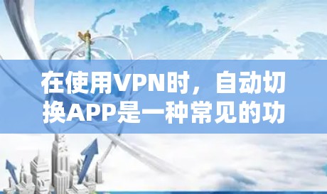 在使用VPN时，自动切换APP是一种常见的功能，但具体操作取决于VPN的设置和类型。以下是详细的步骤指南