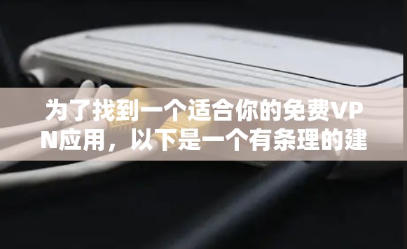 为了找到一个适合你的免费VPN应用，以下是一个有条理的建议