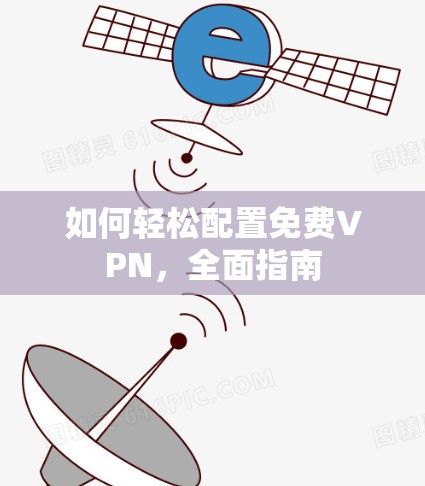如何轻松配置免费VPN,全面指南 如何轻松配置免费VPN,全面指南