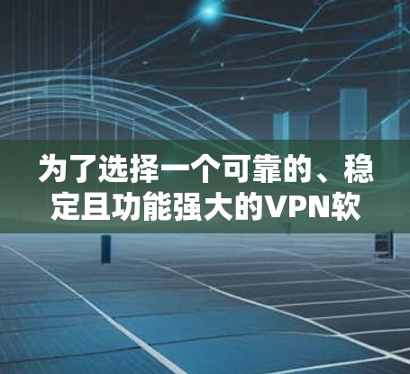 为了选择一个可靠的、稳定且功能强大的VPN软件,以下是一些关键考虑因素和推荐 为了选择一个可靠的、稳定且功能强大的VPN软件,以下是一些关键考虑因素和推荐