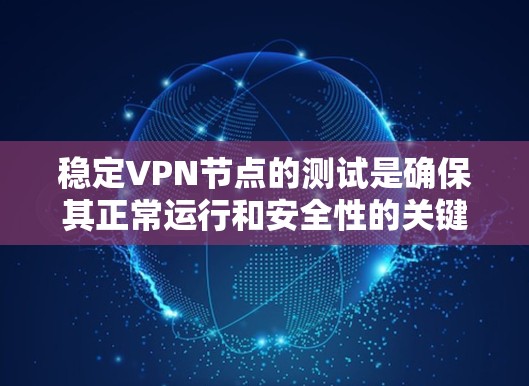 稳定VPN节点的测试是确保其正常运行和安全性的关键步骤。以下是稳定VPN节点的测试步骤