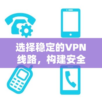 选择稳定的VPN线路，构建安全的网络环境