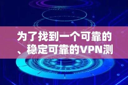 为了找到一个可靠的、稳定可靠的VPN测速工具，以下是一些推荐的选择