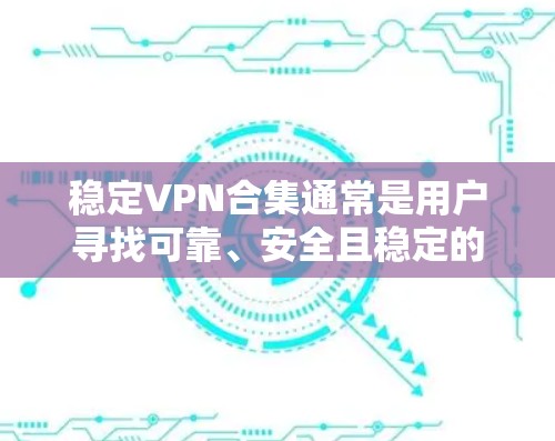 稳定VPN合集通常是用户寻找可靠、安全且稳定的VPN服务的推荐。以下是一些可靠的VPN平台，涵盖了多种协议和安全设置，适合不同需求的用户