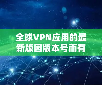 全球VPN应用的最新版因版本号而有所差异，但以下是一些最知名的全球VPN应用，供参考