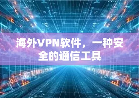 海外VPN软件，一种安全的通信工具