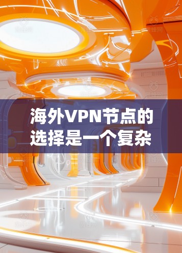 海外VPN节点的选择是一个复杂但重要的过程，涉及多个因素。以下是一个系统化的指南，帮助你更好地选择适合你的 VPN 节点