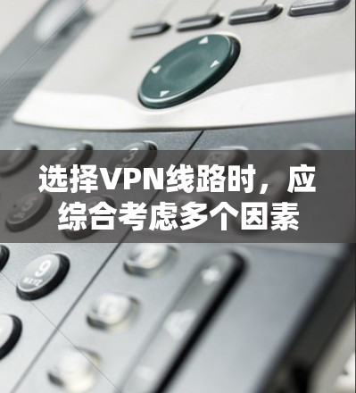 选择VPN线路时，应综合考虑多个因素，包括需求、预算、安全性、连接速度以及平台的具体服务。以下是详细的建议和步骤