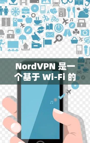 NordVPN 是一个基于 Wi-Fi 的VPN 接口，提供安全的在线视频通话服务。以下是一个详细的连接教程，帮助你轻松连接到 NordVPN