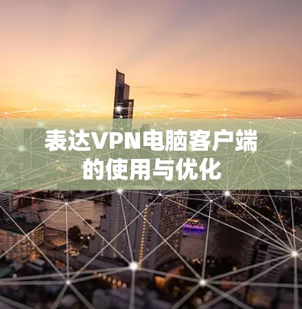 表达VPN电脑客户端的使用与优化 表达VPN电脑客户端的使用与优化