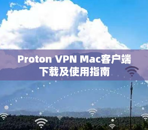 Proton VPN Mac客户端下载及使用指南 Proton VPN Mac客户端下载及使用指南