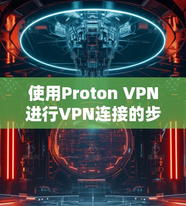 使用Proton VPN进行VPN连接的步骤如下 使用Proton VPN进行VPN连接的步骤如下