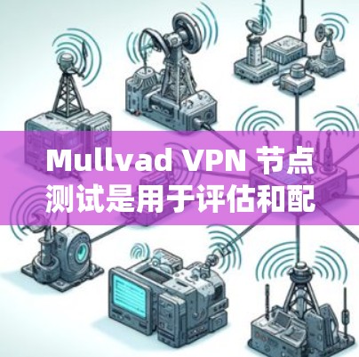 Mullvad VPN 节点测试是用于评估和配置 Mullvad VPN 系统性能、安全性和网络连接的工具。以下是一个常见的 Mullvad VPN 节点测试步骤 Mullvad VPN 节点测试是用于评估和配置 Mullvad VPN 系统性能、安全性和网络连接的工具。以下是一个常见的 Mullvad VPN 节点测试步骤