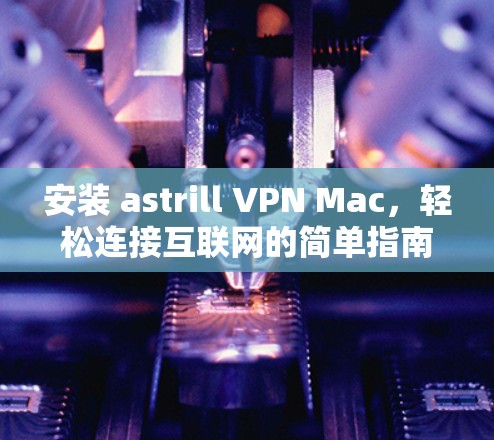 安装 astrill VPN Mac,轻松连接互联网的简单指南 安装 astrill VPN Mac,轻松连接互联网的简单指南
