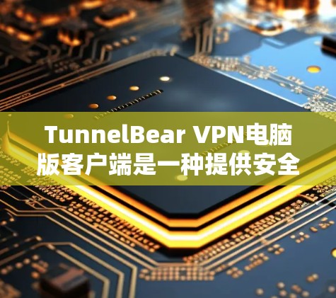 TunnelBear VPN电脑版客户端是一种提供安全 VPN 连接的工具,旨在帮助用户访问安全、加密的网络环境。以下是对它的详细介绍 TunnelBear VPN电脑版客户端是一种提供安全 VPN 连接的工具,旨在帮助用户访问安全、加密的网络环境。以下是对它的详细介绍
