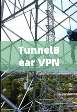 TunnelBear VPN连接教程,简单易学,高效安全 TunnelBear VPN连接教程,简单易学,高效安全