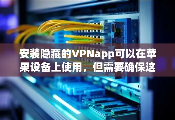 安装隐藏的VPNapp可以在苹果设备上使用，但需要确保这些应用的安全性和合法性。以下是几个常见的隐藏VPNapp及其下载链接
