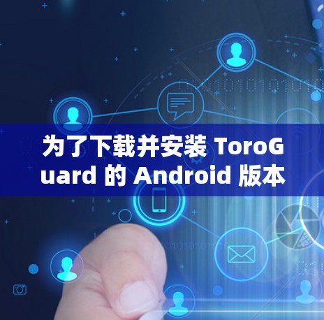 为了下载并安装 ToroGuard 的 Android 版本，您可以按照以下步骤操作