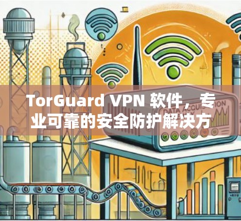 TorGuard VPN 软件，专业可靠的安全防护解决方案