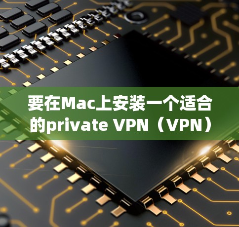 要在Mac上安装一个适合的private VPN(VPN)软件,以下是一些推荐的选择 要在Mac上安装一个适合的private VPN(VPN)软件,以下是一些推荐的选择
