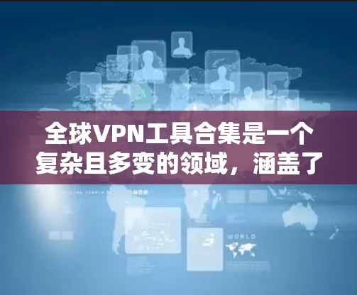 全球VPN工具合集是一个复杂且多变的领域，涵盖了从软件到Web应用到移动应用等多种形式。以下是对全球VPN工具的全面分类和整理，帮助用户找到适合自己的解决方案