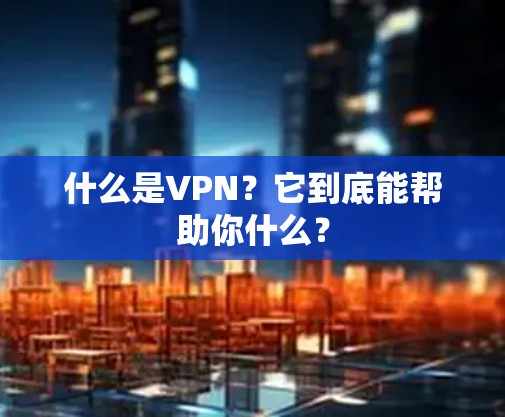 什么是VPN?它到底能帮助你什么? 什么是VPN?它到底能帮助你什么?