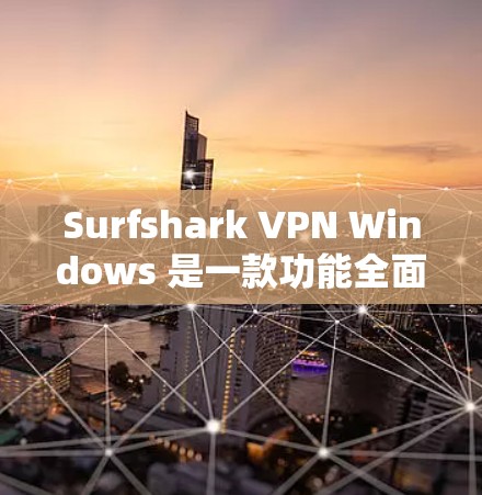 Surfshark VPN Windows 是一款功能全面的VPN应用，适合需要加密视频和远程访问的用户。以下是详细的使用指南和建议