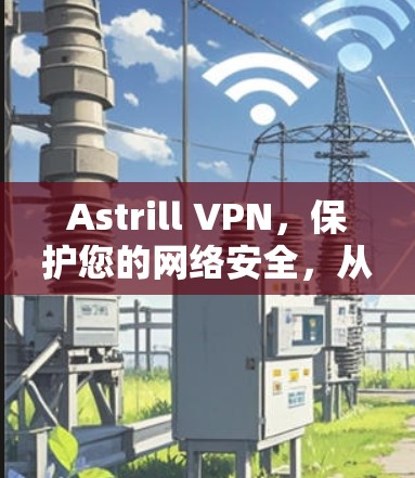 Astrill VPN,保护您的网络安全,从现在开始! Astrill VPN,保护您的网络安全,从现在开始!