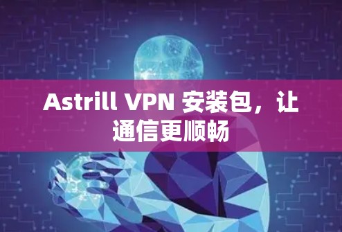 Astrill VPN 安装包,让通信更顺畅 Astrill VPN 安装包,让通信更顺畅