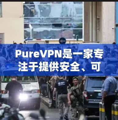 PureVPN是一家专注于提供安全、可靠VPN软件的公司,如果你对 PureVPN 的官方软件感兴趣,可以参考以下信息 PureVPN是一家专注于提供安全、可靠VPN软件的公司,如果你对 PureVPN 的官方软件感兴趣,可以参考以下信息