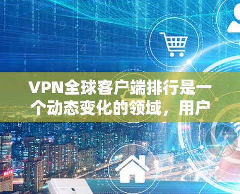 VPN全球客户端排行是一个动态变化的领域,用户可以根据自己的需求选择合适的VPN应用。以下是一些最新的VPN应用推荐,供你参考 VPN全球客户端排行是一个动态变化的领域,用户可以根据自己的需求选择合适的VPN应用。以下是一些最新的VPN应用推荐,供你参考