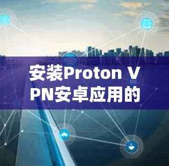 安装Proton VPN安卓应用的步骤如下 安装Proton VPN安卓应用的步骤如下