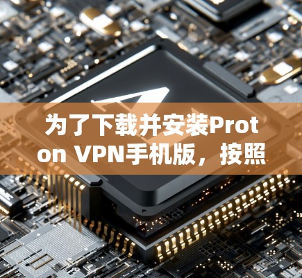 为了下载并安装Proton VPN手机版，按照以下步骤操作