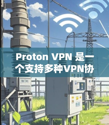 Proton VPN 是一个支持多种VPN协议的协议，旨在管理VPN流量，确保用户安全访问互联网。以下是关于Proton VPN 的详细信息
