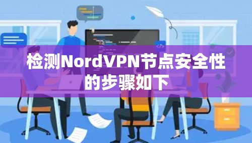 检测NordVPN节点安全性的步骤如下 检测NordVPN节点安全性的步骤如下