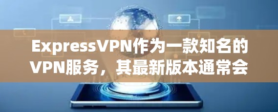 ExpressVPN作为一款知名的VPN服务，其最新版本通常会在官方渠道或第三方网站上发布。为了获取最新的信息，建议访问官方网站或关注相关平台的新闻更新