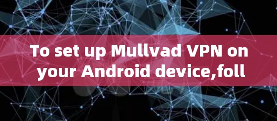 To set up Mullvad VPN on your Android device,follow these steps: To set up Mullvad VPN on your Android device,follow these steps: