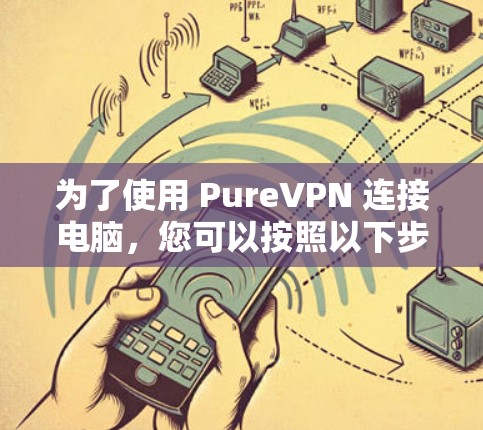为了使用 PureVPN 连接电脑,您可以按照以下步骤操作 为了使用 PureVPN 连接电脑,您可以按照以下步骤操作