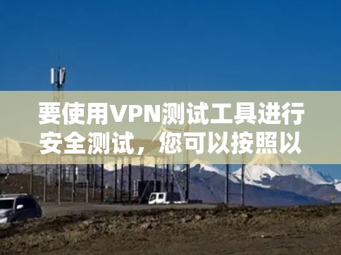 要使用VPN测试工具进行安全测试，您可以按照以下步骤进行