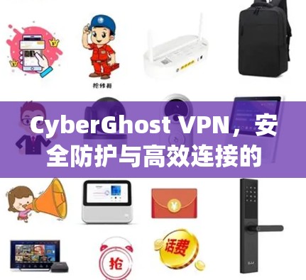 CyberGhost VPN,安全防护与高效连接的完美解决方案 CyberGhost VPN,安全防护与高效连接的完美解决方案