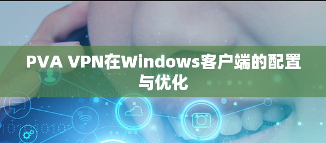 PVA VPN在Windows客户端的配置与优化 PVA VPN在Windows客户端的配置与优化