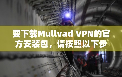 要下载Mullvad VPN的官方安装包，请按照以下步骤操作