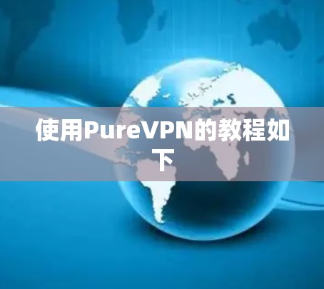 使用PureVPN的教程如下 使用PureVPN的教程如下
