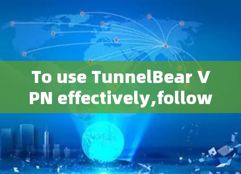 To use TunnelBear VPN effectively,follow these organized steps: To use TunnelBear VPN effectively,follow these organized steps: