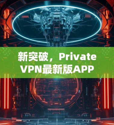 新突破，PrivateVPN最新版APP